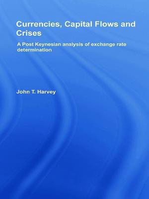 Currencies, Capital Flows and Crises: A post Keynesian analysis of exchange rate determination - John T. Harvey - cover