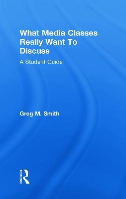What Media Classes Really Want to Discuss: A Student Guide - Greg Smith - cover
