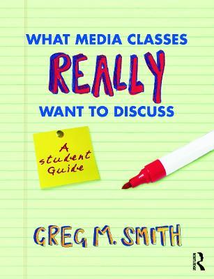 What Media Classes Really Want to Discuss: A Student Guide - Greg Smith - cover