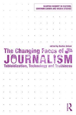 The Changing Faces of Journalism: Tabloidization, Technology and Truthiness - Barbie Zelizer - cover