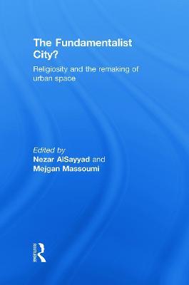 The Fundamentalist City?: Religiosity and the Remaking of Urban Space - cover