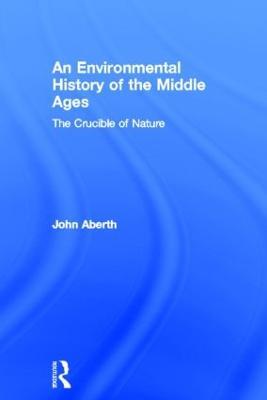 An Environmental History of the Middle Ages: The Crucible of Nature - John Aberth - cover