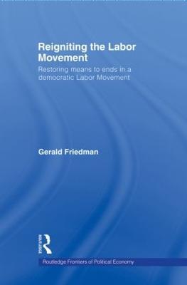 Reigniting the Labor Movement: Restoring means to ends in a democratic Labor Movement - Gerald Friedman - cover