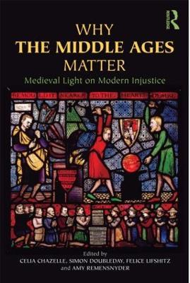 Why the Middle Ages Matter: Medieval Light on Modern Injustice - cover
