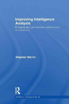 Improving Intelligence Analysis: Bridging the Gap between Scholarship and Practice - Stephen Marrin - cover