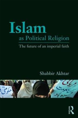 Islam as Political Religion: The Future of an Imperial Faith - Shabbir Akhtar - cover