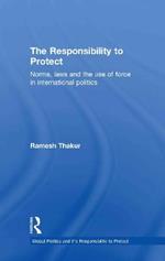 The Responsibility to Protect: Norms, Laws and the Use of Force in International Politics