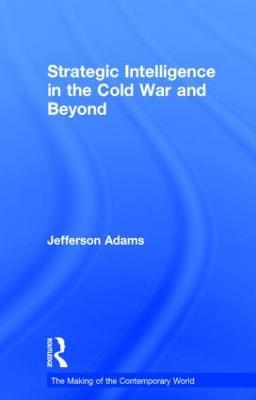 Strategic Intelligence in the Cold War and Beyond - Jefferson Adams - cover