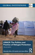 The United Nations High Commissioner for Refugees (UNHCR): The Politics and Practice of Refugee Protection