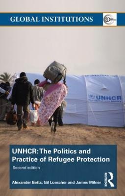 The United Nations High Commissioner for Refugees (UNHCR): The Politics and Practice of Refugee Protection - Alexander Betts,Gil Loescher,James Milner - cover