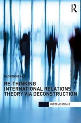Re-Thinking International Relations Theory via Deconstruction - Badredine Arfi - cover