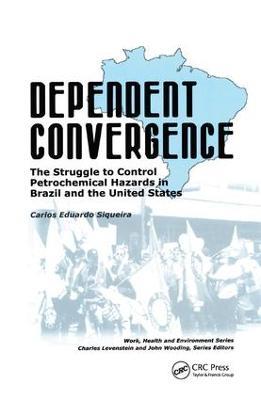 Dependent Convergence: The Struggle to Control Petrochemical Hazards in Brazil and the United States - Carlos E. Siqueira - cover