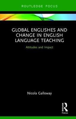 Global Englishes and Change in English Language Teaching: Attitudes and Impact - Nicola Galloway - cover