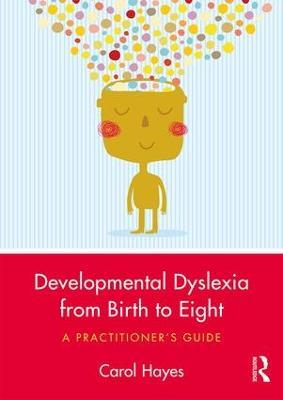 Developmental Dyslexia from Birth to Eight: A Practitioner’s Guide - Carol Hayes - cover