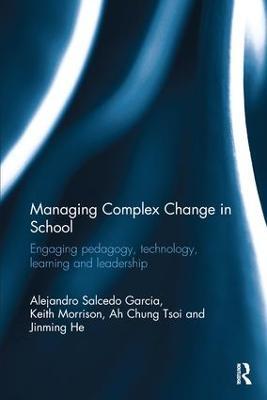 Managing Complex Change in School: Engaging pedagogy, technology, learning and leadership - Alejandro Salcedo Garcia,Keith Morrison,Ah Chung Tsoi - cover