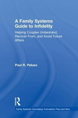 A Family Systems Guide to Infidelity: Helping Couples Understand, Recover From, and Avoid Future Affairs - Paul R. Peluso - cover