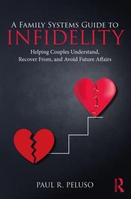 A Family Systems Guide to Infidelity: Helping Couples Understand, Recover From, and Avoid Future Affairs - Paul R. Peluso - cover