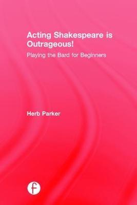 Acting Shakespeare is Outrageous!: Playing the Bard for Beginners - Herb Parker - cover