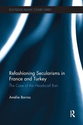 Refashioning Secularisms in France and Turkey: The Case of the Headscarf Ban - Amelie Barras - cover