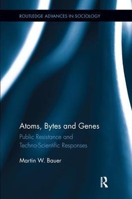 Atoms, Bytes and Genes: Public Resistance and Techno-Scientific Responses - Martin W. Bauer - cover