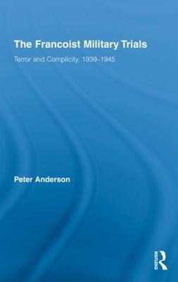 The Francoist Military Trials: Terror and Complicity,1939-1945 - Peter Anderson - cover