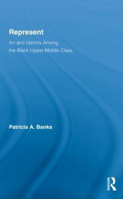 Represent: Art and Identity Among the Black Upper-Middle Class - Patricia A. Banks - cover