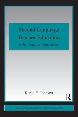 Second Language Teacher Education: A Sociocultural Perspective - Karen E. Johnson - cover