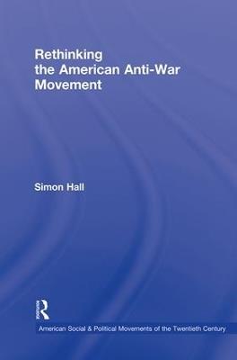 Rethinking the American Anti-War Movement - Simon Hall - cover