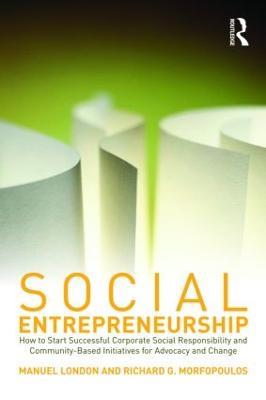 Social Entrepreneurship: How to Start Successful Corporate Social Responsibility and Community-Based Initiatives for Advocacy and Change - Manuel London,Richard G. Morfopoulos - cover