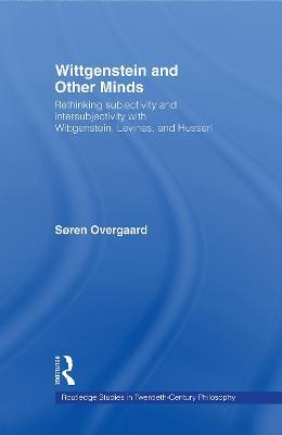 Wittgenstein and Other Minds: Rethinking Subjectivity and Intersubjectivity with Wittgenstein, Levinas, and Husserl - Soren Overgaard - cover