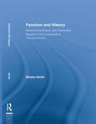 Pynchon and History: Metahistorical Rhetoric and Postmodern Narrative Form in the Novels of Thomas Pynchon - Shawn Smith - cover