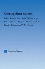 Cosmopolitan Fictions: Ethics, Politics, and Global Change in the Works of Kazuo Ishiguro, Michael Ondaatje, Jamaica Kincaid, and J. M. Coetzee
