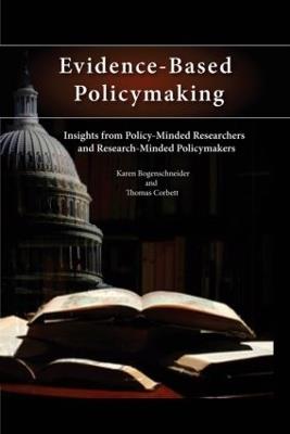 Evidence-Based Policymaking: Insights from Policy-Minded Researchers and Research-Minded Policymakers - Karen Bogenschneider,Thomas Corbett - cover