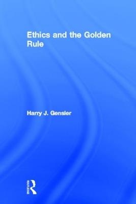 Ethics and the Golden Rule - Harry J Gensler - cover