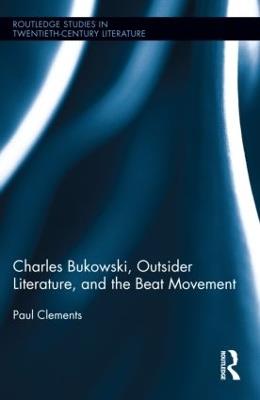 Charles Bukowski, Outsider Literature, and the Beat Movement - Paul Clements - cover