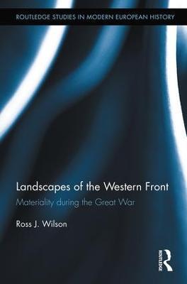 Landscapes of the Western Front: Materiality During the Great War - Ross Wilson - cover