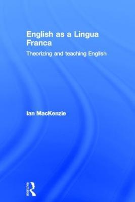 English as a Lingua Franca: Theorizing and teaching English - Ian Mackenzie - cover