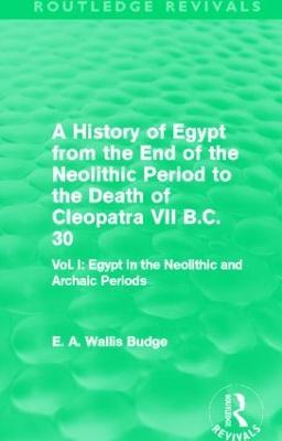 A History of Egypt from the End of the Neolithic Period to the Death of Cleopatra VII B.C. 30 (Routledge Revivals): Vol. I: Egypt in the Neolithic and Archaic Periods - E. A. Budge - cover