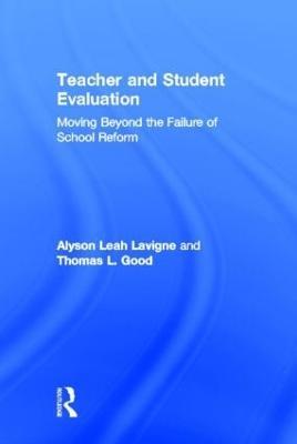 Teacher and Student Evaluation: Moving Beyond the Failure of School Reform - Alyson Leah Lavigne,Thomas L. Good - cover