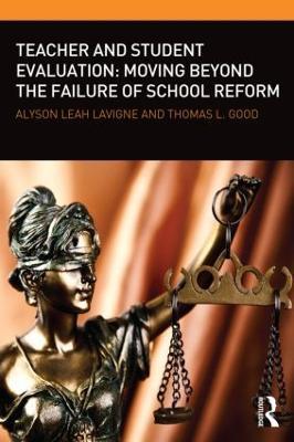 Teacher and Student Evaluation: Moving Beyond the Failure of School Reform - Alyson Leah Lavigne,Thomas L. Good - cover