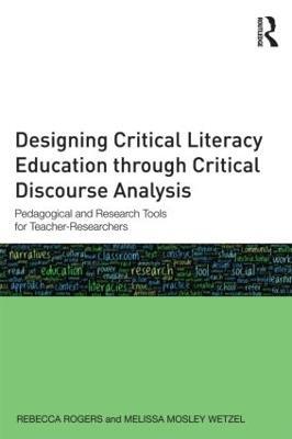 Designing Critical Literacy Education through Critical Discourse Analysis: Pedagogical and Research Tools for Teacher-Researchers - Rebecca Rogers,Melissa Mosley Wetzel - cover
