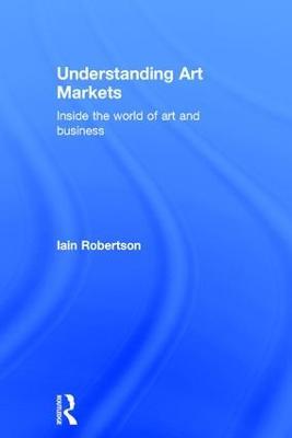 Understanding Art Markets: Inside the world of art and business - Iain Robertson - cover