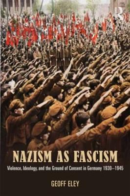 Nazism as Fascism: Violence, Ideology, and the Ground of Consent in Germany 1930-1945 - Geoff Eley - cover