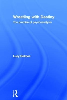 Wrestling with Destiny: The promise of psychoanalysis - Lucy Holmes - cover