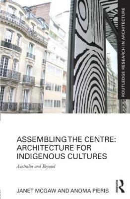 Assembling the Centre: Architecture for Indigenous Cultures: Australia and Beyond - Janet McGaw,Anoma Pieris - cover