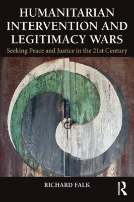 Humanitarian Intervention and Legitimacy Wars: Seeking Peace and Justice in the 21st Century - Richard Falk - cover