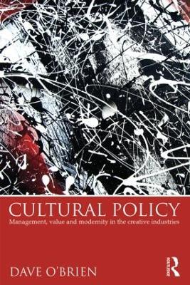 Cultural Policy: Management, Value and Modernity in the Creative Industries - Dave O'Brien - cover