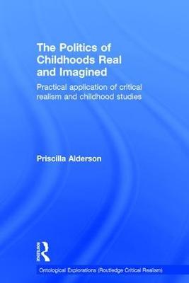 The Politics of Childhoods Real and Imagined: Practical Application of Critical Realism and Childhood Studies - Priscilla Alderson - cover