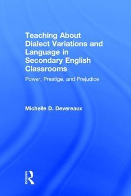 Teaching About Dialect Variations and Language in Secondary English Classrooms: Power, Prestige, and Prejudice - Michelle D. Devereaux - cover