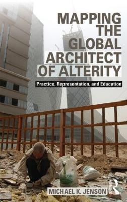 Mapping the Global Architect of Alterity: Practice, Representation and Education - Michael Jenson - cover